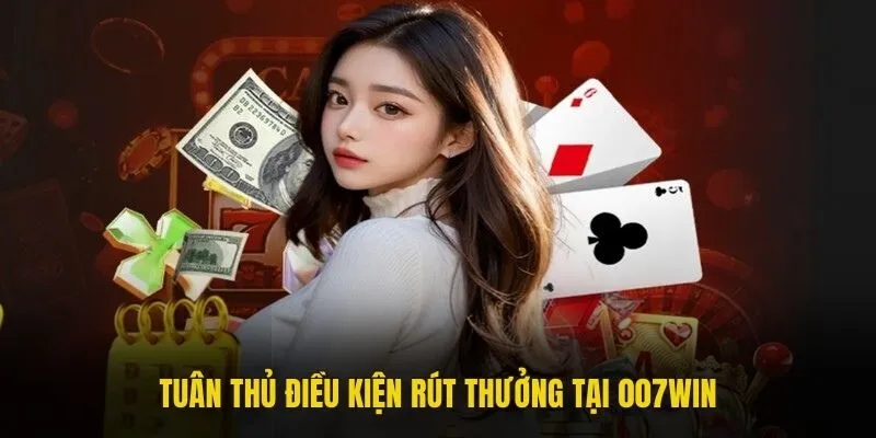 Tuân thủ điều kiện rút thưởng tại 007win